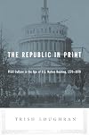 The Republic in Print: Print Culture in the Age of U.S. Nation Building, 1770-1870
