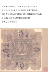 The Body Incantatory: Spells and the Ritual Imagination in Medieval Chinese Buddhism