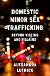 Domestic Minor Sex Trafficking: Beyond Victims and Villains