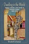 Dwelling in the World: Family, House, and Home in Tianjin, China, 1860–1960