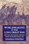 Worldmaking in the Long Great War: How Local and Colonial Struggles Shaped the Modern Middle East