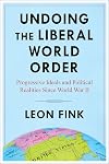 Undoing the Liberal World Order: Progressive Ideals and Political Realities Since World War II