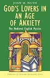 God's Lovers in an Age of Anxiety: The Medieval English Mystics (Traditions of Christian Spirituality)
