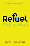 Refuel : how to balance work, life, faith and church - without burning out