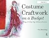 Costume Craftwork on a Budget: Clothing, 3-D Makeup, Wigs, Millinery & Accessories