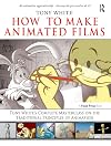 How to Make Animated Films: Tony White's Complete Masterclass on the Traditional Principals of Animation