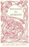 Religion for Atheists: A non-believer's guide to the uses of religion