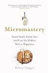 Micromastery: Learn Small, Learn Fast, and Unlock Your Potential to Achieve Anything