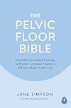 The Pelvic Floor Bible: Everything You Need to Know to Prevent and Cure Problems at Every Stage in Your Life