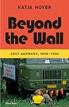 Beyond the Wall: East Germany, 1949-1990