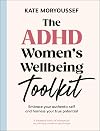 The ADHD Women's Wellbeing Toolkit: Embrace Your Authentic Self and Harness Your True Potential