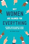 Why Women Are Blamed For Everything: Exploring the Victim Blaming of Women Subjected to Violence and Trauma