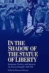 In the Shadow of the Statue of Liberty: Immigrants, Workers, and Citizens in the American Republic, 1880-1920