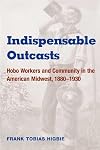 Indispensable Outcasts: Hobo Workers and Community in the American Midwest, 1880-1930