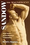 Sandow the Magnificent: Eugen Sandow and the Beginnings of Bodybuilding (Sport and Society)