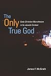 The Only True God: Early Christian Monotheism in Its Jewish Context