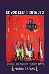 Embodied Protests: Emotions and Women's Health in Bolivia (Interp Culture New Millennium)