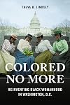 Colored No More: Reinventing Black Womanhood in Washington, D.C.