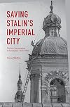 Saving Stalin's Imperial City: Historic Preservation in Leningrad, 1930–1950