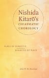 Nishida Kitarล's Chiasmatic Chorology: Place of Dialectic, Dialectic of Place (World Philosophies)