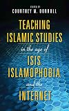 Teaching Islamic Studies in the Age of ISIS, Islamophobia, and the Internet