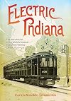 Electric Indiana: The Rise and Fall of the World's Greatest Interurban Railway Center, 1893–1941