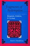 Fragments of redemption : Jewish thought and literary theory in Benjamin, Scholem, and Levinas