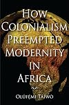 How Colonialism Preempted Modernity in Africa