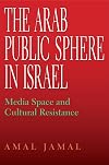The Arab Public Sphere in Israel: Media Space and Cultural Resistance (Indiana Series in Middle East Studies)