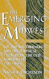 The Emerging Midwest: Upland Southerners and the Political Culture of the Old Northwest, 1787-1861
