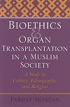 Bioethics and Organ Transplantation in a Muslim Society: A Study in Culture, Ethnography, and Religion (Bioethics and the Humanities)