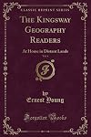 The Kingsway Geography Readers, Vol. 4: At Home in Distant Lands (Classic Reprint)