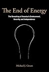 The End of Energy: The Unmaking of America's Environment, Security, and Independence