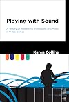 Playing with Sound: A Theory of Interacting with Sound and Music in Video Games (The MIT Press)