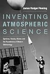 Inventing Atmospheric Science: Bjerknes, Rossby, Wexler, and the Foundations of Modern Meteorology (The MIT Press)