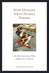 How History Gets Things Wrong: The Neuroscience of Our Addiction to Stories (The MIT Press)