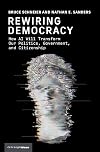 Rewiring Democracy: How AI Will Transform Our Politics, Government, and Citizenship