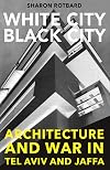 White City, Black City: Architecture and War in Tel Aviv and Jaffa