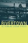 Rivertown: Rethinking Urban Rivers