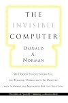 The Invisible Computer: Why Good Products Can Fail, the Personal Computer Is so Complex, and Information Appliances Are the Solution