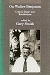 On Walter Benjamin: Critical Essays and Recollections