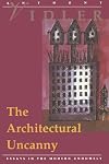 The Architectural Uncanny: Essays in the Modern Unhomely