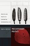 Precautionary Politics: Principle and Practice in Confronting Environmental Risk