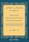 The First Oration of Cicero Against Catiline: Being the Latin Text in the Original Order; With a Literal Interlinear Translation; And With an Elegant Translation in the Margin; And Footnotes in Which