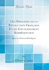 Des Principes de la Révolution Française Et du Gouvernement Représentatif: Suivi de Discours Politiques (Classic Reprint) (French Edition)