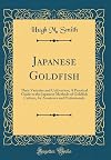 Japanese Goldfish: Their Varieties and Cultivation; A Practical Guide to the Japanese Methods of Goldfish Culture, for Amateurs and Professionals (Classic Reprint)