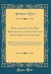 Philadelphia and her merchants as constituted fifty @ seventy years ago; illustrated by diagrams of the river front, and portraits of some of the prominent occupants, together with sketches of character, and incidents and anecdotes of the day