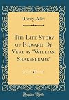 The Life Story of Edward De Vere as "William Shakespeare" (Classic Reprint)