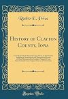 History of Clayton County, Iowa: From the Earliest Historical Times Down to the Present; Including a Genealogical and Biographical Record of Many Representative Families, Prepared from Data Obtained from Original Sources of Information [2 Volumes]