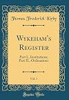 Wykeham's Register, Vol. 1: Part I., Institutions; Part II., Ordinations (Classic Reprint)